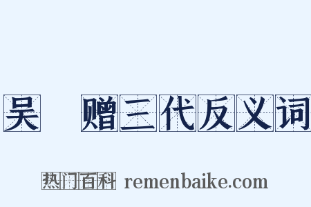 吴玠赠三代反义词是什么意思的图片